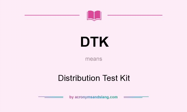 What does DTK mean? It stands for Distribution Test Kit