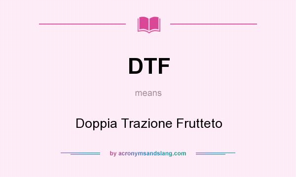 What does DTF mean? It stands for Doppia Trazione Frutteto
