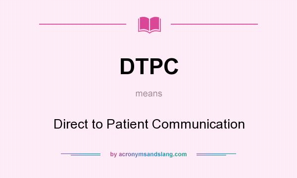 What does DTPC mean? It stands for Direct to Patient Communication
