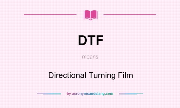 What does DTF mean? It stands for Directional Turning Film