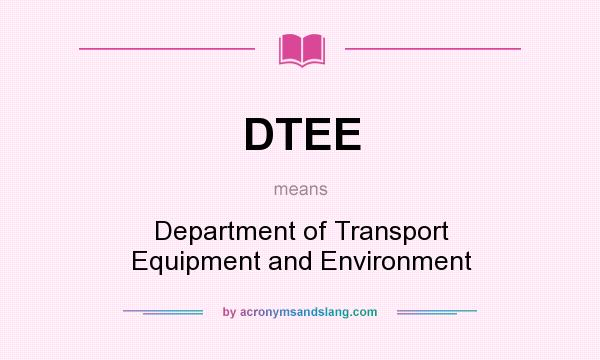 What does DTEE mean? It stands for Department of Transport Equipment and Environment