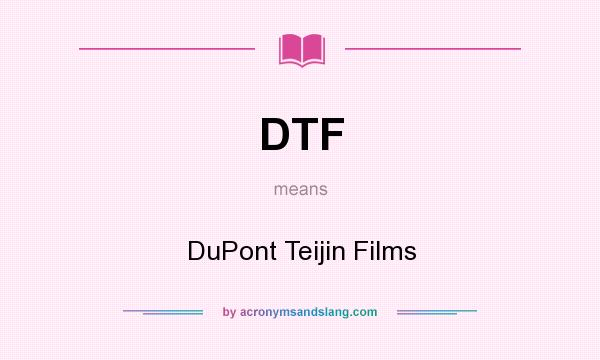 What does DTF mean? It stands for DuPont Teijin Films