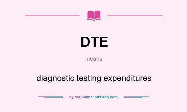 What does DTE mean? It stands for diagnostic testing expenditures