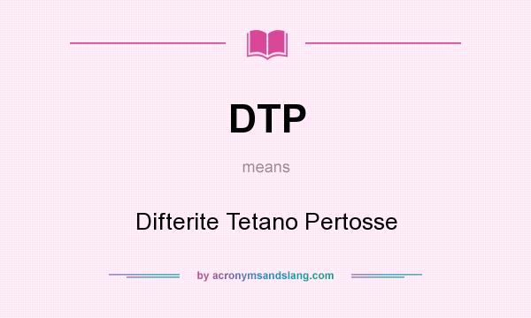 What does DTP mean? It stands for Difterite Tetano Pertosse