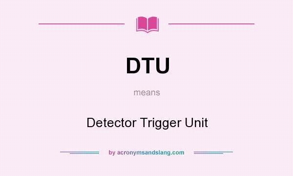 What does DTU mean? It stands for Detector Trigger Unit