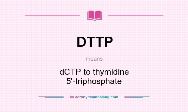 What does DTTP mean? It stands for dCTP to thymidine 5`-triphosphate