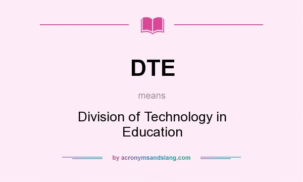What does DTE mean? It stands for Division of Technology in Education