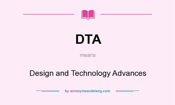 What does DTA mean? It stands for Design and Technology Advances