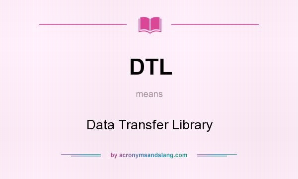What does DTL mean? It stands for Data Transfer Library