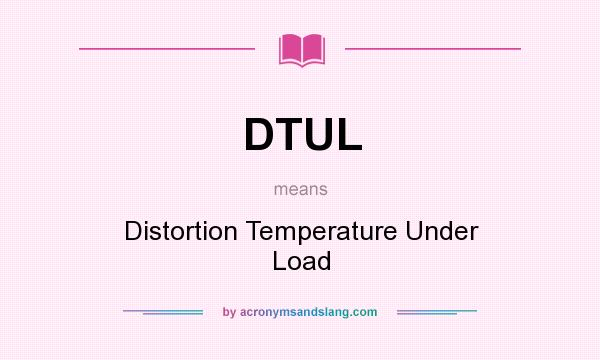 What does DTUL mean? It stands for Distortion Temperature Under Load