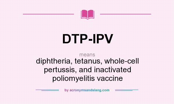 What does DTP-IPV mean? It stands for diphtheria, tetanus, whole-cell pertussis, and inactivated poliomyelitis vaccine