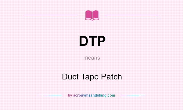 What does DTP mean? It stands for Duct Tape Patch
