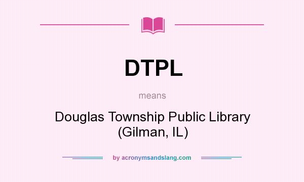 What does DTPL mean? It stands for Douglas Township Public Library (Gilman, IL)
