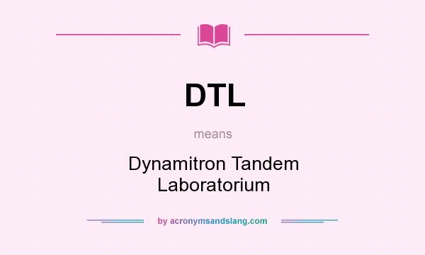 What does DTL mean? It stands for Dynamitron Tandem Laboratorium