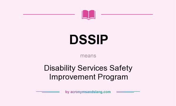 What does DSSIP mean? It stands for Disability Services Safety Improvement Program