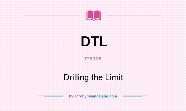 What does DTL mean? It stands for Drilling the Limit