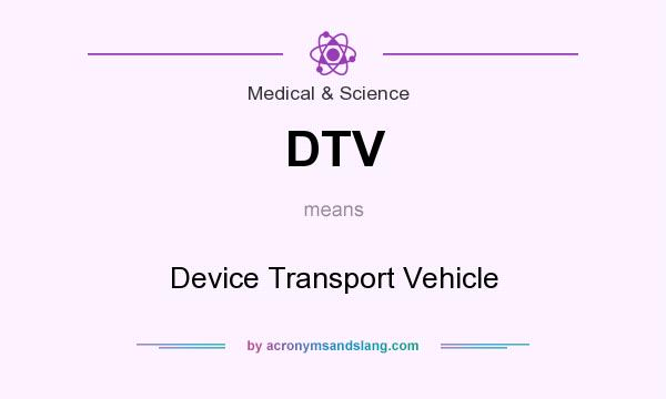 What does DTV mean? It stands for Device Transport Vehicle