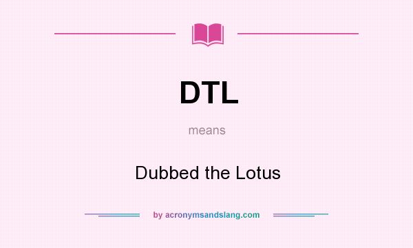 What does DTL mean? It stands for Dubbed the Lotus