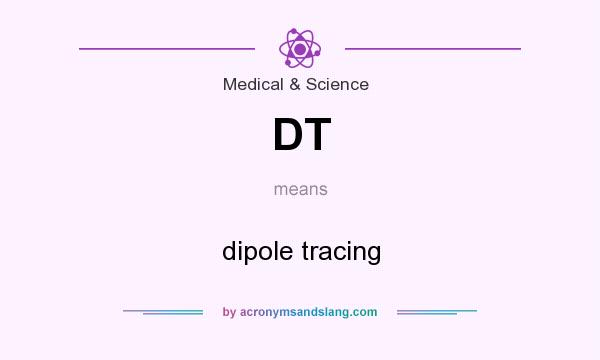 What does DT mean? It stands for dipole tracing