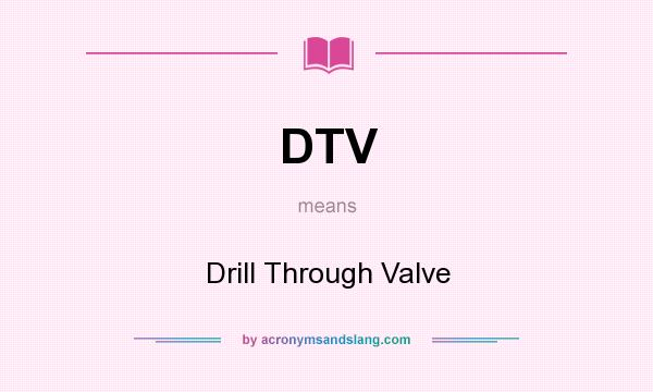 What does DTV mean? It stands for Drill Through Valve