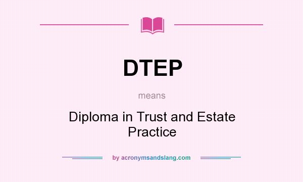 What does DTEP mean? It stands for Diploma in Trust and Estate Practice