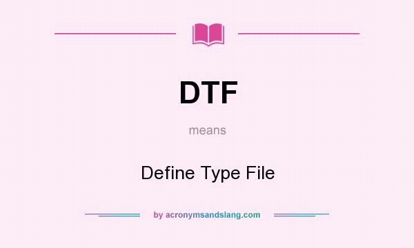 What does DTF mean? It stands for Define Type File