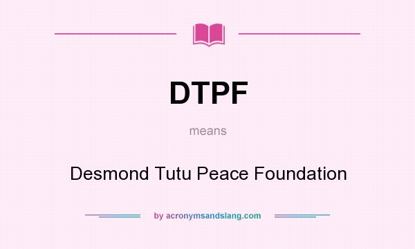 What does DTPF mean? It stands for Desmond Tutu Peace Foundation