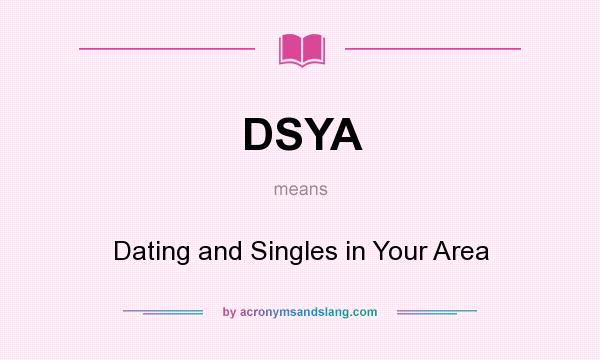 What does DSYA mean? It stands for Dating and Singles in Your Area