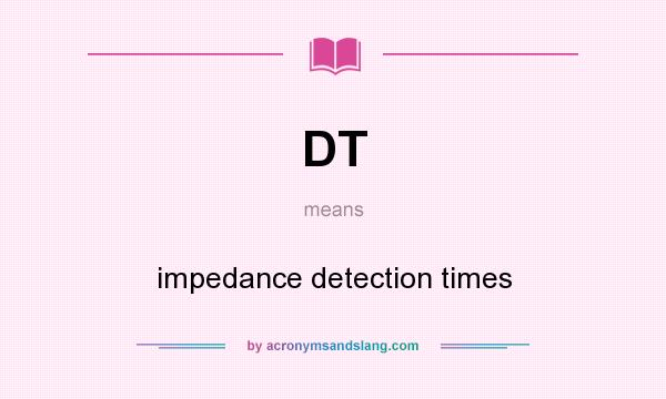 What does DT mean? It stands for impedance detection times