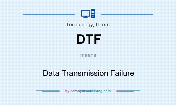 What does DTF mean? It stands for Data Transmission Failure