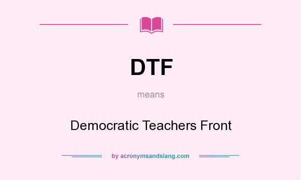 What does DTF mean? It stands for Democratic Teachers Front