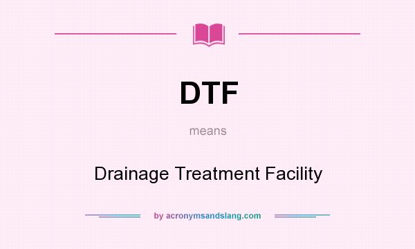 What does DTF mean? It stands for Drainage Treatment Facility