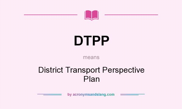 What does DTPP mean? It stands for District Transport Perspective Plan