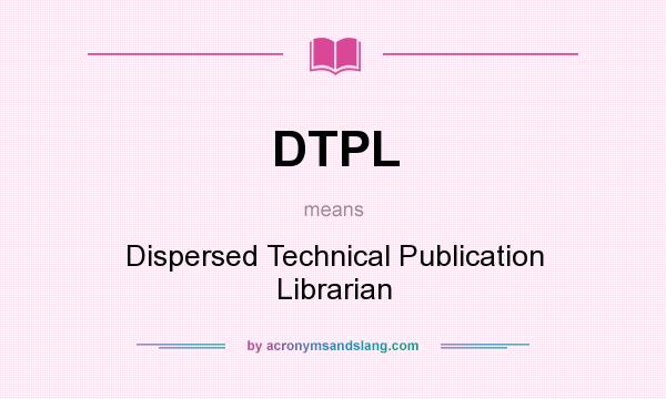 What does DTPL mean? It stands for Dispersed Technical Publication Librarian