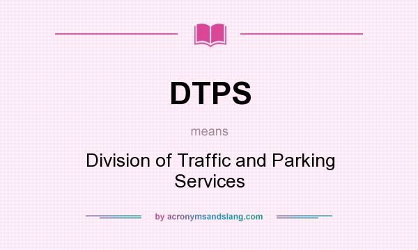 What does DTPS mean? It stands for Division of Traffic and Parking Services