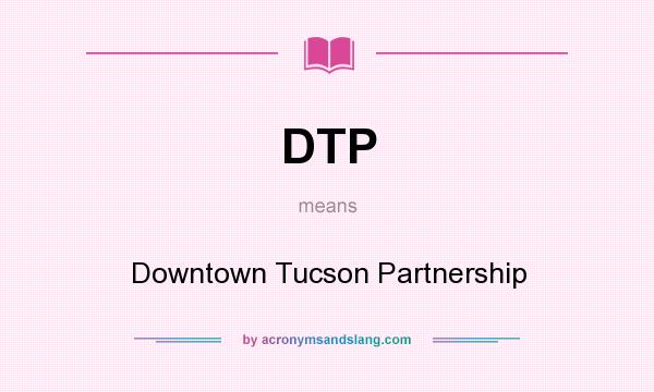 What does DTP mean? It stands for Downtown Tucson Partnership