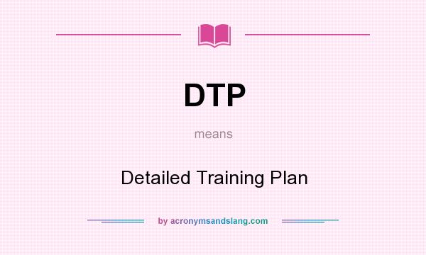 What does DTP mean? It stands for Detailed Training Plan