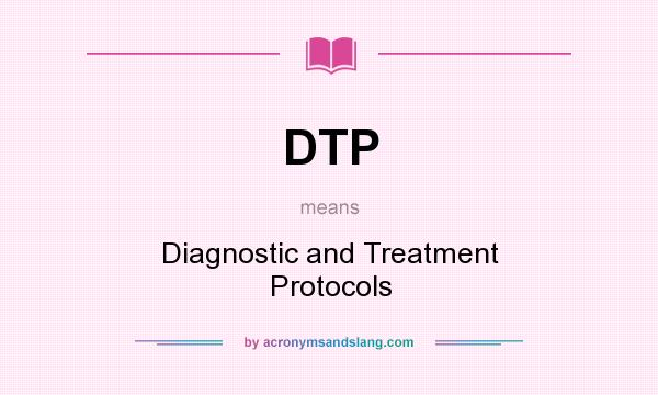 What does DTP mean? It stands for Diagnostic and Treatment Protocols