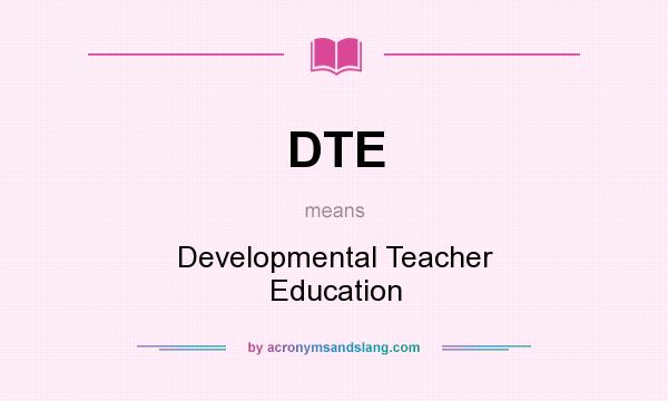 What does DTE mean? It stands for Developmental Teacher Education