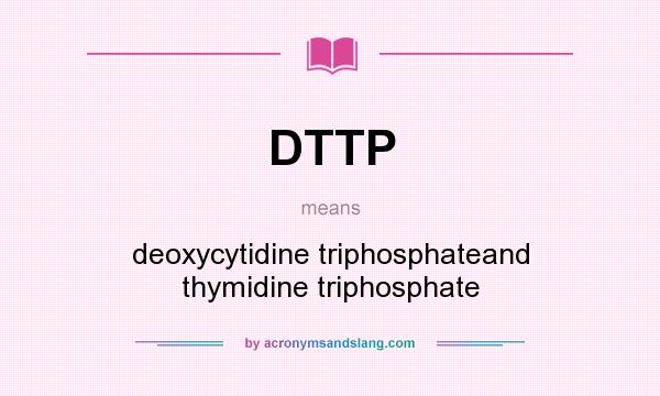 What does DTTP mean? It stands for deoxycytidine triphosphateand thymidine triphosphate