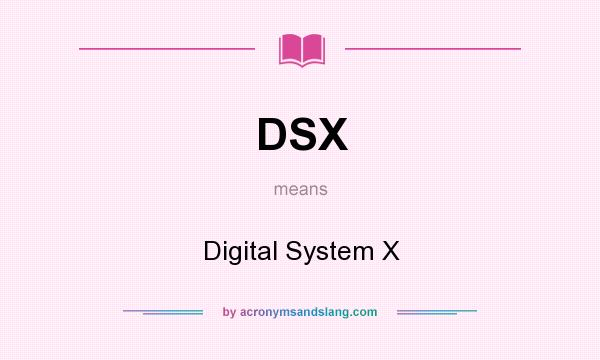 What does DSX mean? It stands for Digital System X