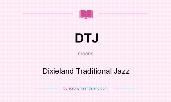 What does DTJ mean? It stands for Dixieland Traditional Jazz