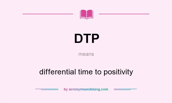 What does DTP mean? It stands for differential time to positivity