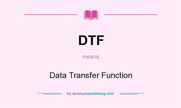 What does DTF mean? It stands for Data Transfer Function