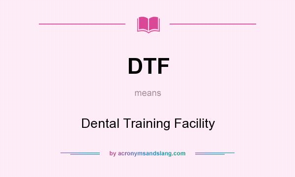 What does DTF mean? It stands for Dental Training Facility