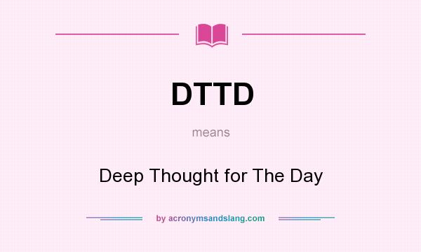 What does DTTD mean? It stands for Deep Thought for The Day
