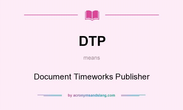 What does DTP mean? It stands for Document Timeworks Publisher