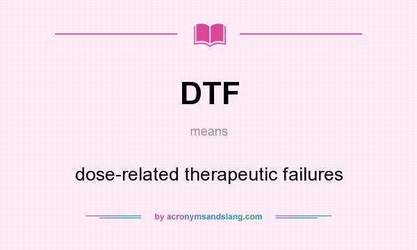 What does DTF mean? It stands for dose-related therapeutic failures