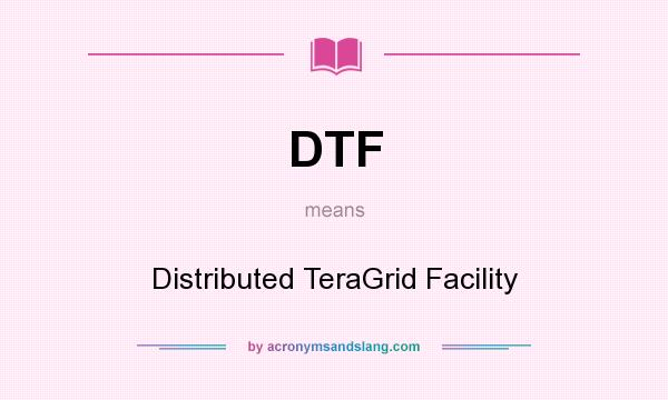 What does DTF mean? It stands for Distributed TeraGrid Facility