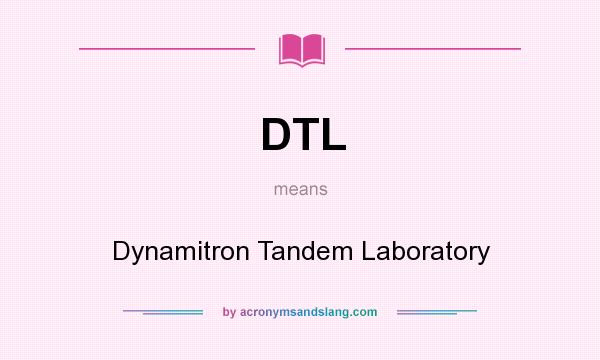 What does DTL mean? It stands for Dynamitron Tandem Laboratory
